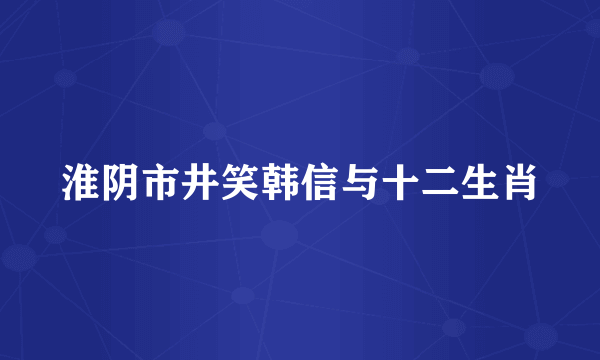 淮阴市井笑韩信与十二生肖