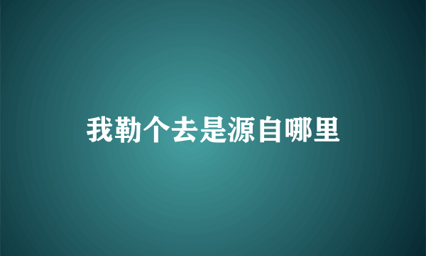 我勒个去是源自哪里