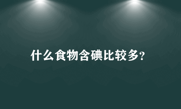 什么食物含碘比较多？