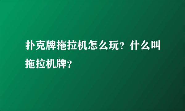 扑克牌拖拉机怎么玩？什么叫拖拉机牌？