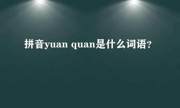 拼音yuan quan是什么词语？