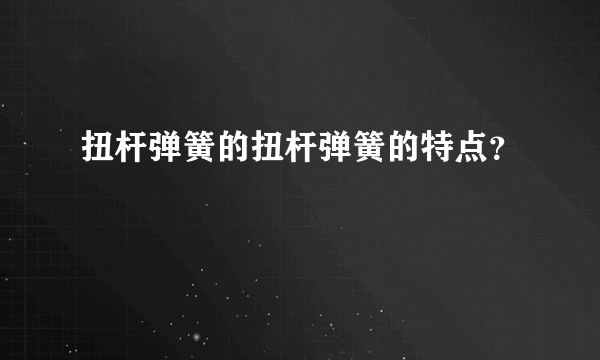 扭杆弹簧的扭杆弹簧的特点？