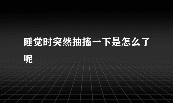 睡觉时突然抽搐一下是怎么了呢