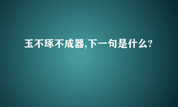 玉不琢不成器,下一句是什么?