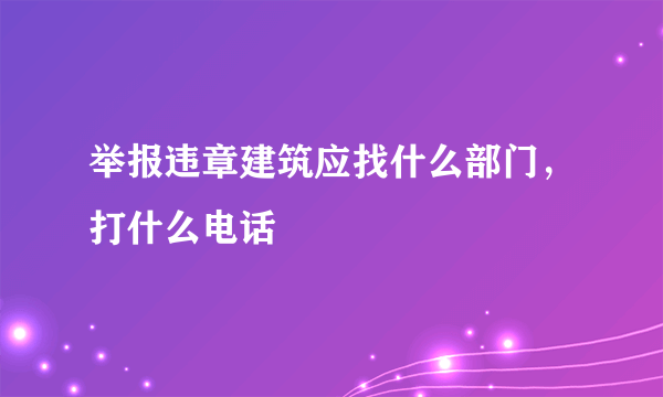 举报违章建筑应找什么部门，打什么电话