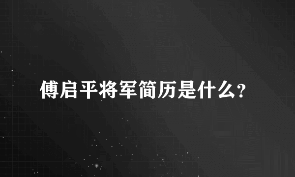 傅启平将军简历是什么？