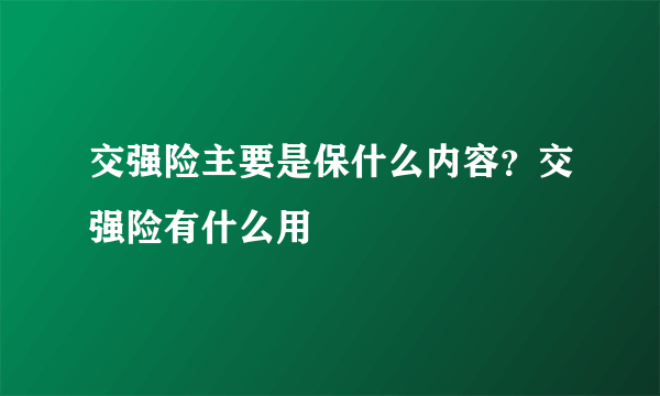 交强险主要是保什么内容？交强险有什么用