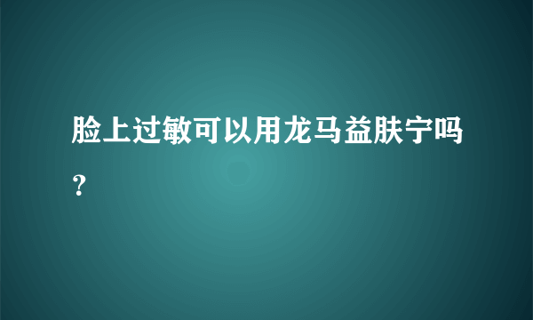 脸上过敏可以用龙马益肤宁吗？