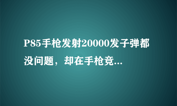 P85手枪发射20000发子弹都没问题，却在手枪竞选中惜败！