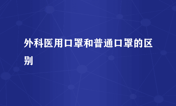 外科医用口罩和普通口罩的区别