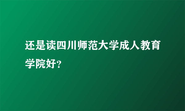 还是读四川师范大学成人教育学院好？