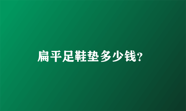 扁平足鞋垫多少钱？