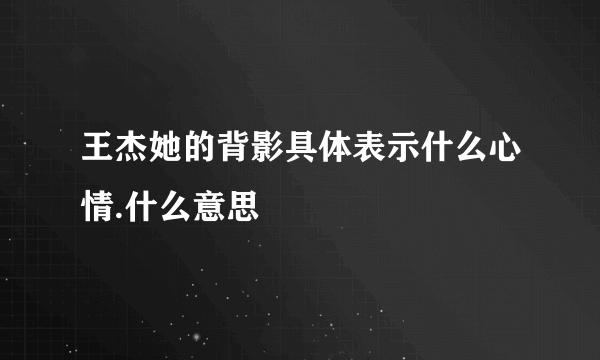 王杰她的背影具体表示什么心情.什么意思