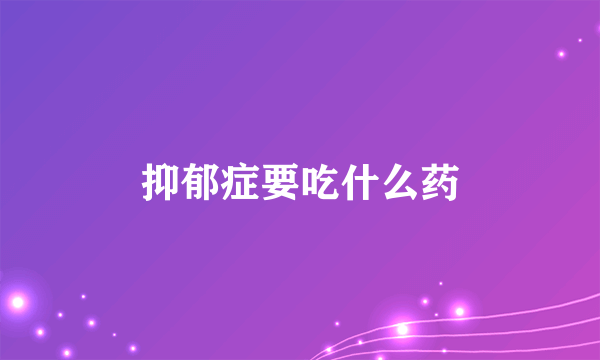 抑郁症要吃什么药