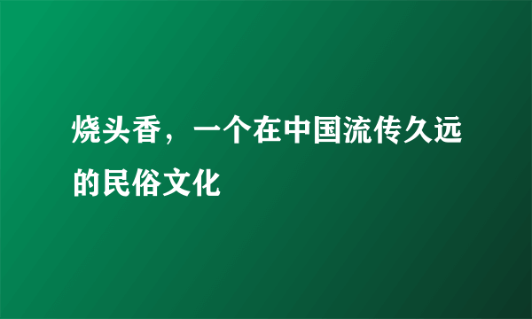 烧头香，一个在中国流传久远的民俗文化