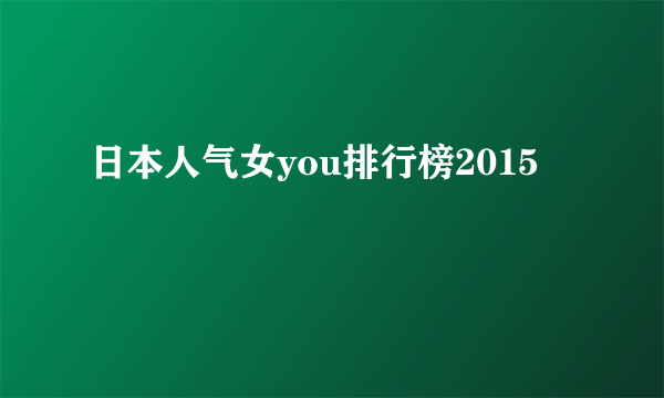 日本人气女you排行榜2015