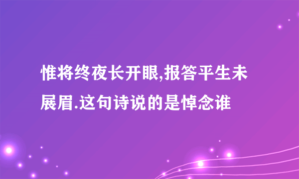 惟将终夜长开眼,报答平生未展眉.这句诗说的是悼念谁