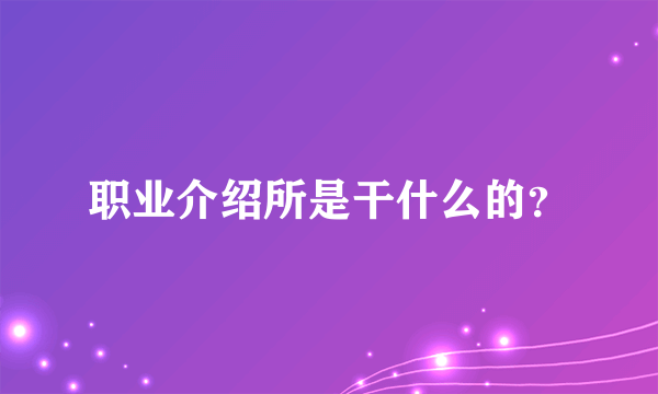 职业介绍所是干什么的？