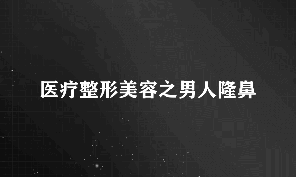 医疗整形美容之男人隆鼻