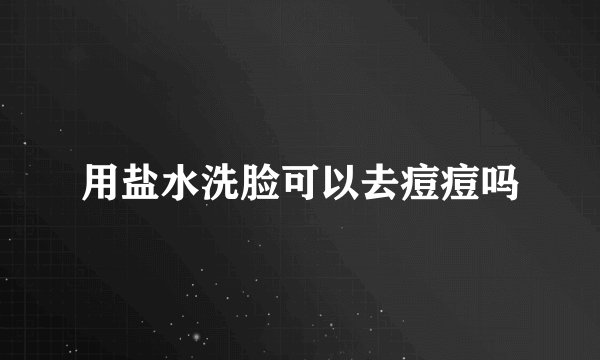 用盐水洗脸可以去痘痘吗