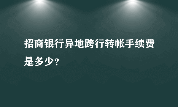 招商银行异地跨行转帐手续费是多少？