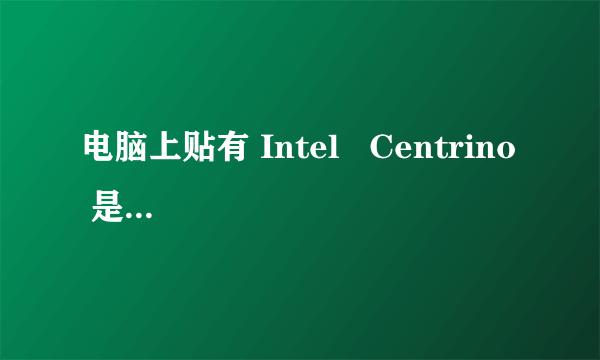 电脑上贴有 Intel   Centrino  是什么意思？还有一个蝴蝶标识．