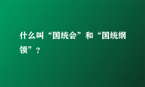 什么叫“国统会”和“国统纲领”？