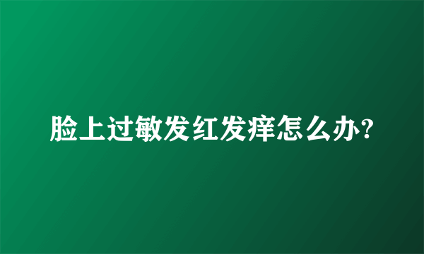 脸上过敏发红发痒怎么办?