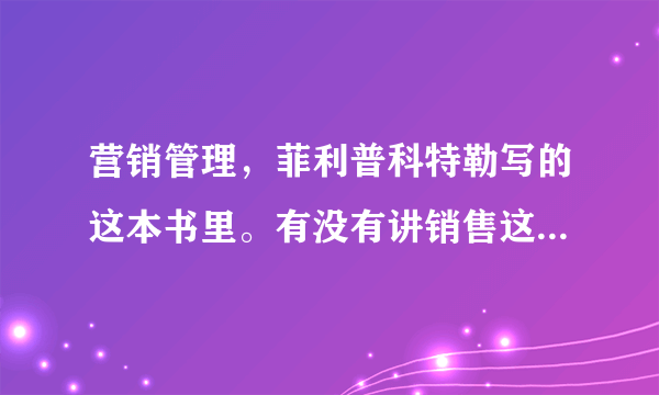 营销管理，菲利普科特勒写的这本书里。有没有讲销售这块的全部技术？不是说销售是营销的一部分吗？