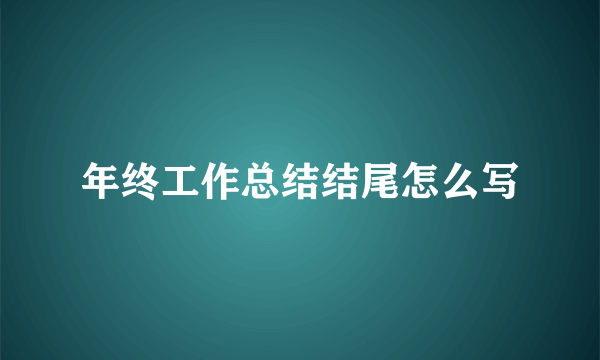 年终工作总结结尾怎么写