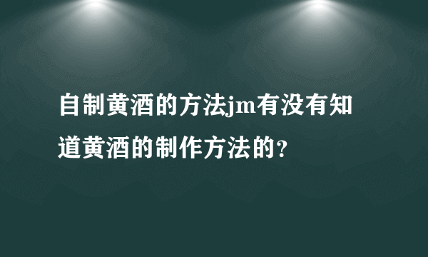 自制黄酒的方法jm有没有知道黄酒的制作方法的？