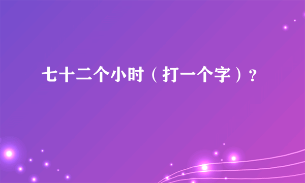 七十二个小时（打一个字）？