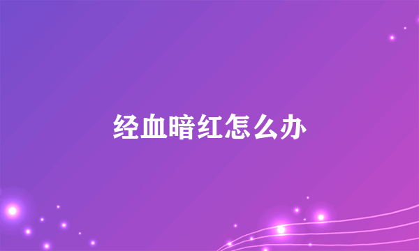 经血暗红怎么办