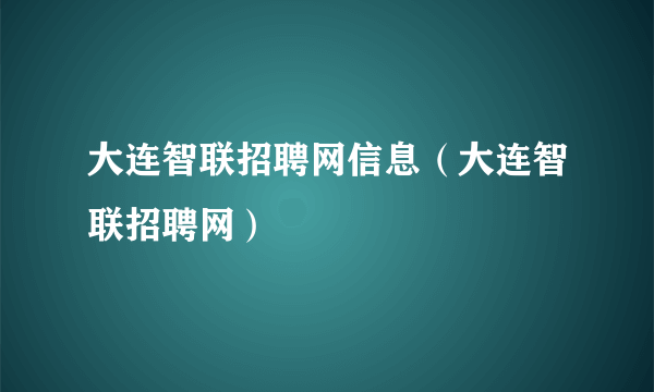 大连智联招聘网信息（大连智联招聘网）