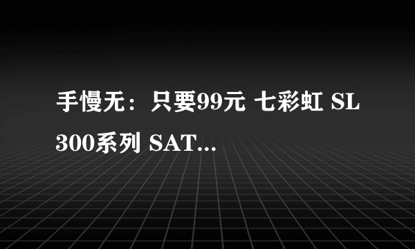 手慢无：只要99元 七彩虹 SL300系列 SATA3.0固态硬盘 120GB