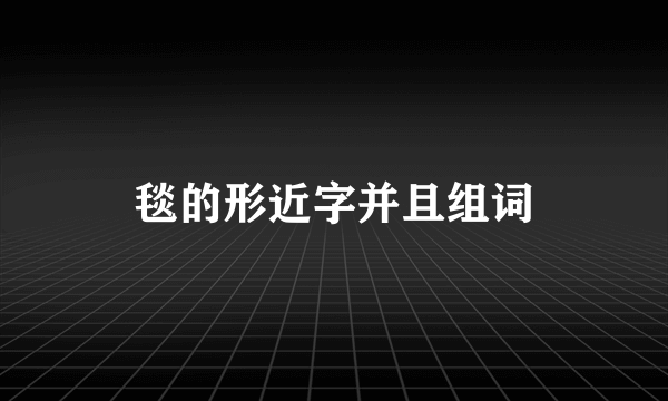 毯的形近字并且组词