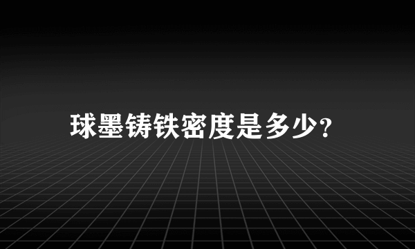 球墨铸铁密度是多少？