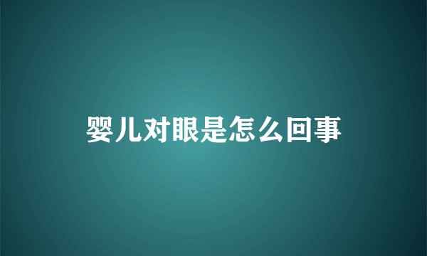 婴儿对眼是怎么回事