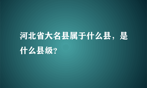 河北省大名县属于什么县，是什么县级？