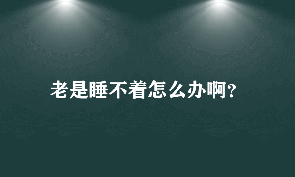 老是睡不着怎么办啊？