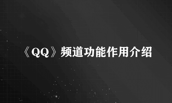 《QQ》频道功能作用介绍