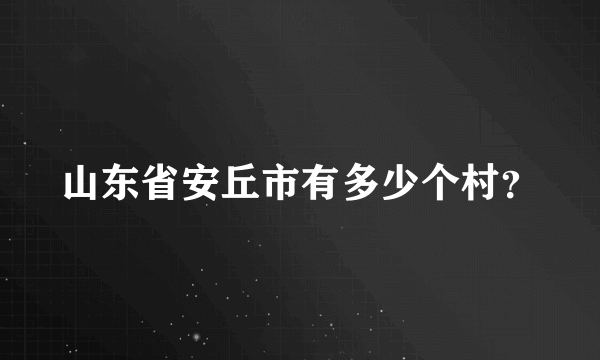 山东省安丘市有多少个村？