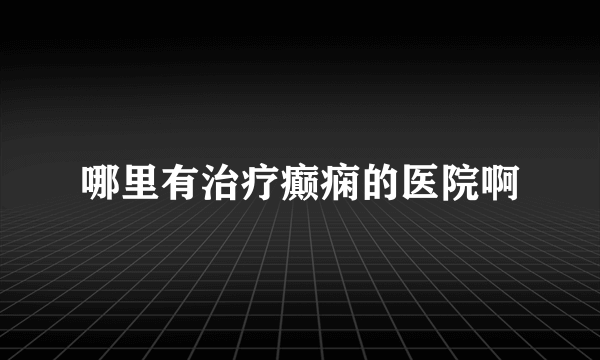 哪里有治疗癫痫的医院啊