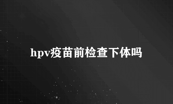 hpv疫苗前检查下体吗