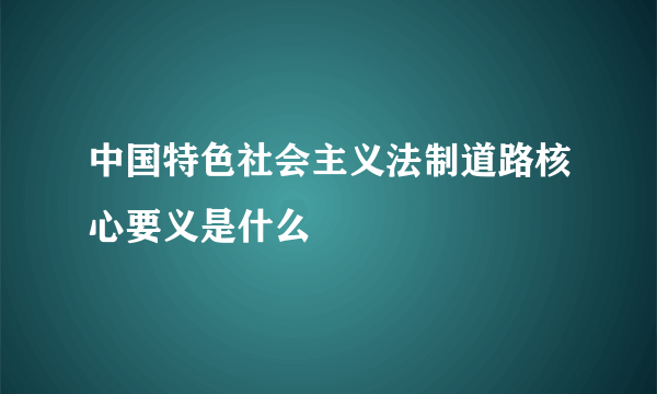 中国特色社会主义法制道路核心要义是什么