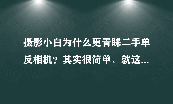 摄影小白为什么更青睐二手单反相机？其实很简单，就这三个原因