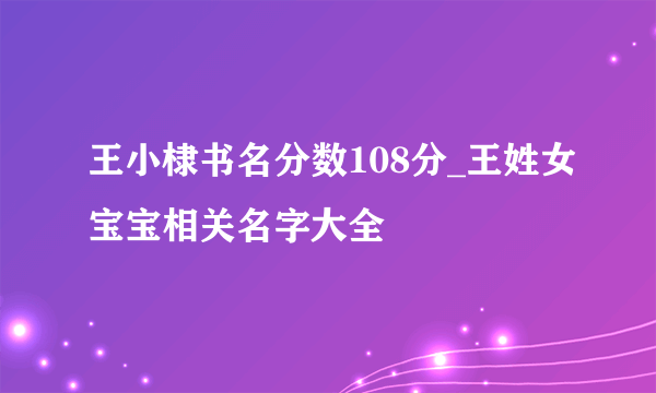 王小棣书名分数108分_王姓女宝宝相关名字大全