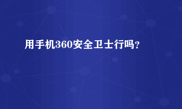 用手机360安全卫士行吗？