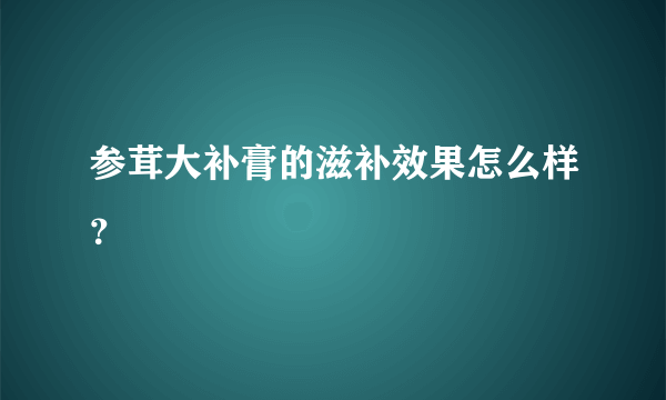 参茸大补膏的滋补效果怎么样？