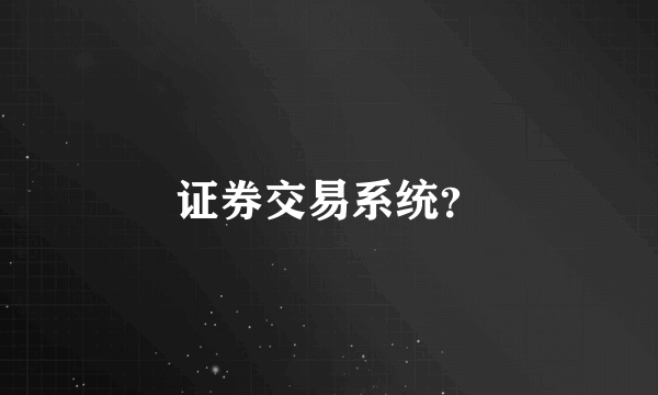 证券交易系统？